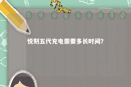 悦刻五代充电需要多长时间？ 
