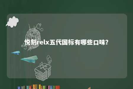 悦刻relx五代国标有哪些口味
？ 